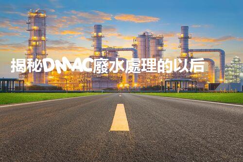 揭秘DMAC廢水處理的以后：神奇技術(shù)讓污水變清泉？